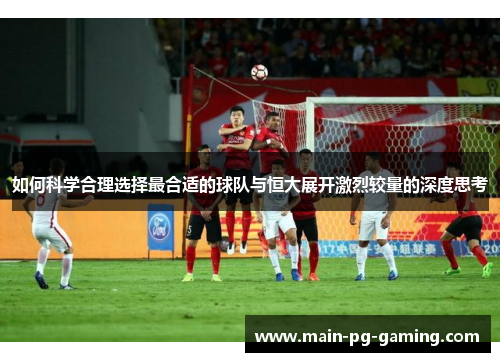 如何科学合理选择最合适的球队与恒大展开激烈较量的深度思考