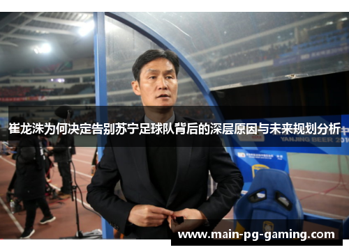 崔龙洙为何决定告别苏宁足球队背后的深层原因与未来规划分析