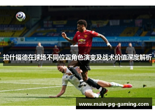 拉什福德在球场不同位置角色演变及战术价值深度解析