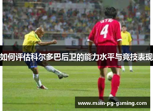 如何评估科尔多巴后卫的能力水平与竞技表现