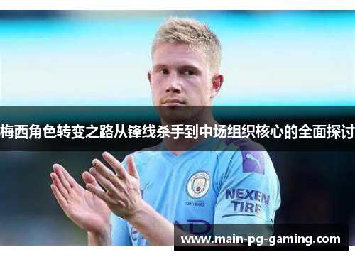 梅西角色转变之路从锋线杀手到中场组织核心的全面探讨