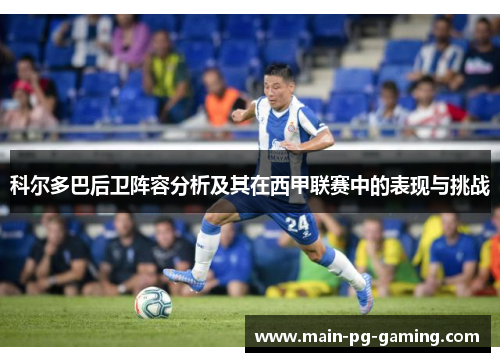 科尔多巴后卫阵容分析及其在西甲联赛中的表现与挑战