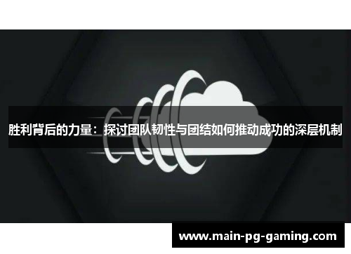 胜利背后的力量：探讨团队韧性与团结如何推动成功的深层机制