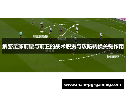 解密足球前腰与前卫的战术职责与攻防转换关键作用