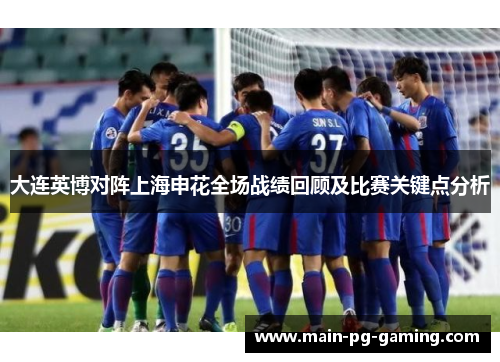 大连英博对阵上海申花全场战绩回顾及比赛关键点分析