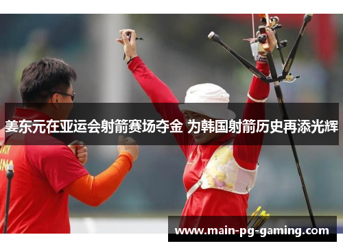 姜东元在亚运会射箭赛场夺金 为韩国射箭历史再添光辉