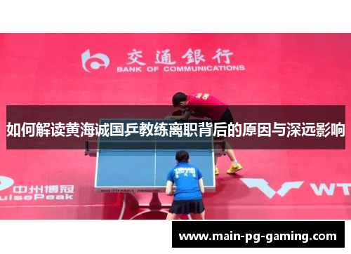 如何解读黄海诚国乒教练离职背后的原因与深远影响