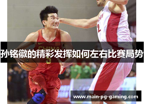 孙铭徽的精彩发挥如何左右比赛局势