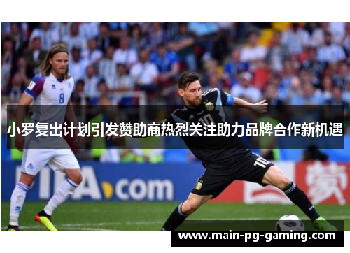 小罗复出计划引发赞助商热烈关注助力品牌合作新机遇