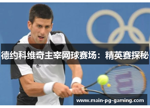 德约科维奇主宰网球赛场：精英赛探秘