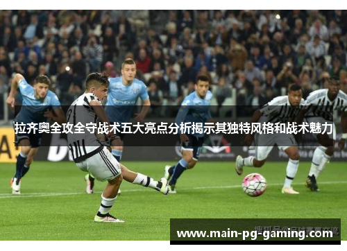 拉齐奥全攻全守战术五大亮点分析揭示其独特风格和战术魅力