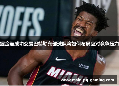 掘金若成功交易巴特勒东部球队将如何布局应对竞争压力