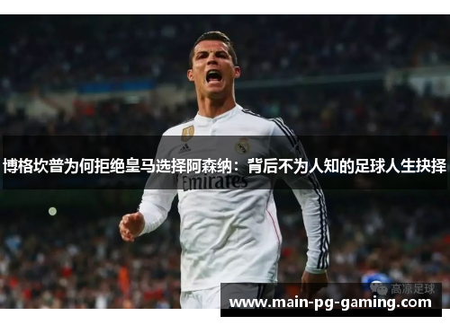 博格坎普为何拒绝皇马选择阿森纳：背后不为人知的足球人生抉择