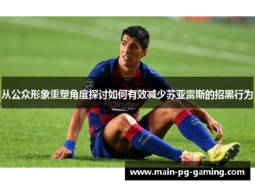 从公众形象重塑角度探讨如何有效减少苏亚雷斯的招黑行为