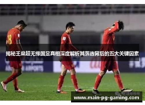 揭秘王燊超无缘国足真相深度解析其落选背后的五大关键因素
