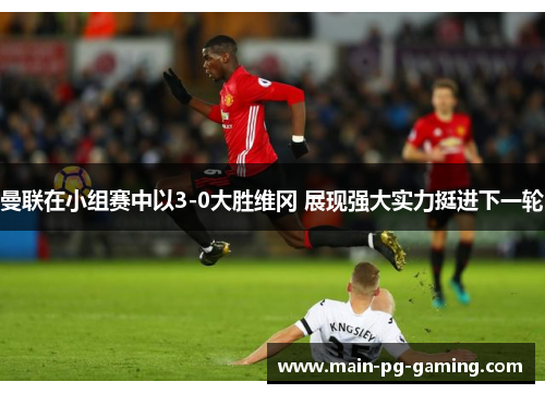 曼联在小组赛中以3-0大胜维冈 展现强大实力挺进下一轮