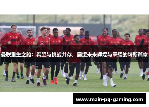 曼联重生之路：希望与挑战并存，展望未来辉煌与荣耀的崭新篇章
