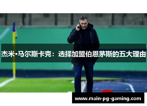 杰米·马尔斯卡克:选择加盟伯恩茅斯的五大理由 杰米·马尔斯卡克:选择加盟伯恩茅斯的五大理由
