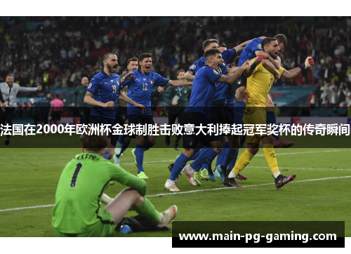 法国在2000年欧洲杯金球制胜击败意大利捧起冠军奖杯的传奇瞬间 法国在2000年欧洲杯金球制胜击败意大利捧起冠军奖杯的传奇瞬间