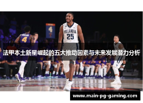 法甲本土新星崛起的五大推动因素与未来发展潜力分析