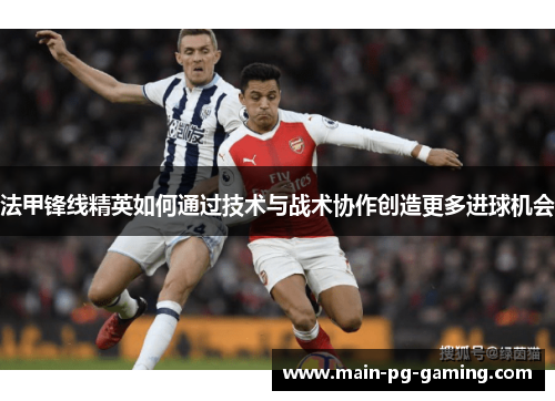法甲锋线精英如何通过技术与战术协作创造更多进球机会