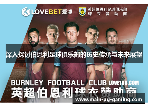 深入探讨伯恩利足球俱乐部的历史传承与未来展望 深入探讨伯恩利足球俱乐部的历史传承与未来展望