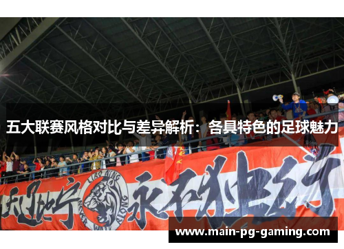 五大联赛风格对比与差异解析:各具特色的足球魅力 五大联赛风格对比与差异解析:各具特色的足球魅力