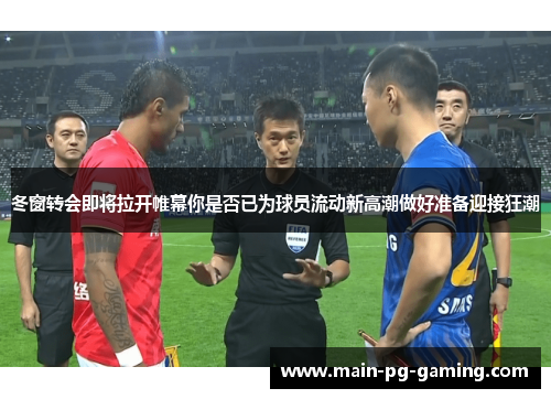 冬窗转会即将拉开帷幕你是否已为球员流动新高潮做好准备迎接狂潮