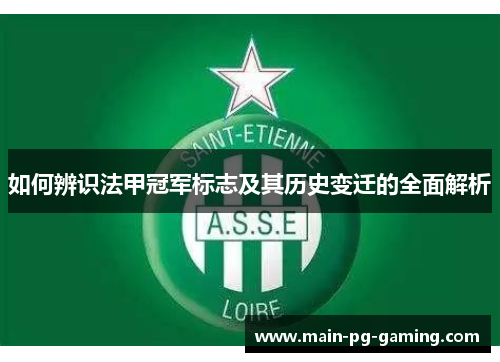 如何辨识法甲冠军标志及其历史变迁的全面解析 如何辨识法甲冠军标志及其历史变迁的全面解析