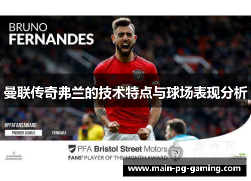 曼联传奇弗兰的技术特点与球场表现分析 曼联传奇弗兰的技术特点与球场表现分析