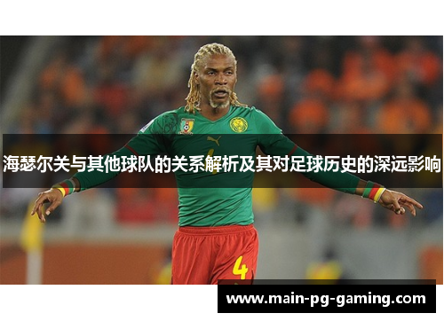 海瑟尔关与其他球队的关系解析及其对足球历史的深远影响