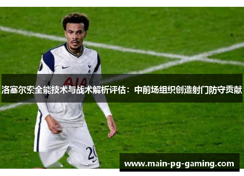 洛塞尔索全能技术与战术解析评估:中前场组织创造射门防守贡献 洛塞尔索全能技术与战术解析评估:中前场组织创造射门防守贡献