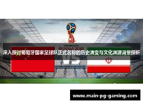 深入探讨葡萄牙国家足球队正式名称的历史演变与文化渊源背景探析 深入探讨葡萄牙国家足球队正式名称的历史演变与文化渊源背景探析