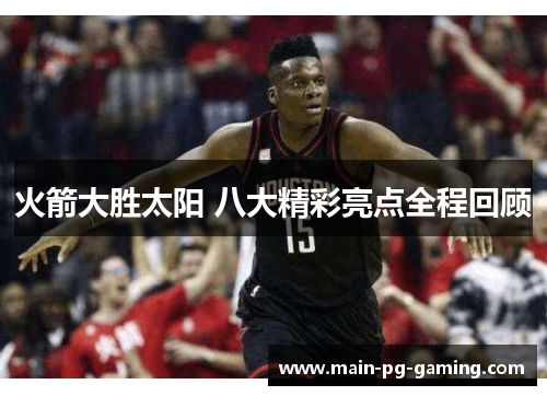 火箭大胜太阳 八大精彩亮点全程回顾