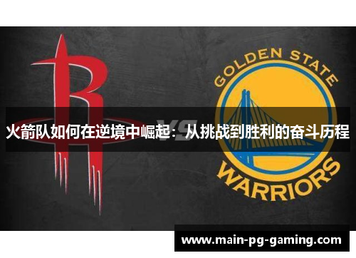 火箭队如何在逆境中崛起:从挑战到胜利的奋斗历程 火箭队如何在逆境中崛起:从挑战到胜利的奋斗历程
