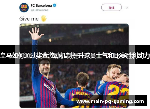 皇马如何通过奖金激励机制提升球员士气和比赛胜利动力