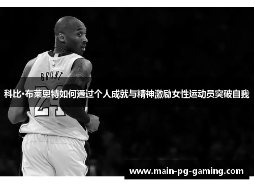 科比·布莱恩特如何通过个人成就与精神激励女性运动员突破自我 科比·布莱恩特如何通过个人成就与精神激励女性运动员突破自我