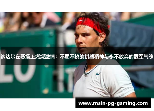 纳达尔在赛场上燃烧激情:不屈不挠的拼搏精神与永不放弃的冠军气魄 纳达尔在赛场上燃烧激情:不屈不挠的拼搏精神与永不放弃的冠军气魄
