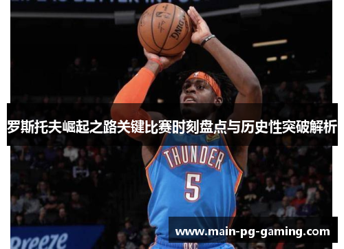 罗斯托夫崛起之路关键比赛时刻盘点与历史性突破解析 罗斯托夫崛起之路关键比赛时刻盘点与历史性突破解析