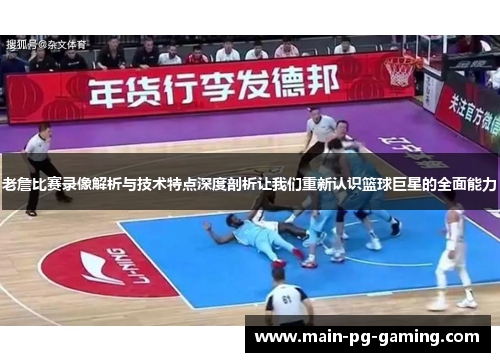 老詹比赛录像解析与技术特点深度剖析让我们重新认识篮球巨星的全面能力