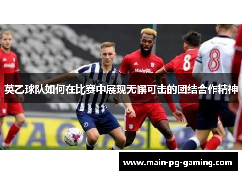 英乙球队如何在比赛中展现无懈可击的团结合作精神
