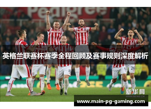 英格兰联赛杯赛季全程回顾及赛事规则深度解析