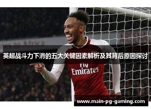 英超战斗力下滑的五大关键因素解析及其背后原因探讨 英超战斗力下滑的五大关键因素解析及其背后原因探讨