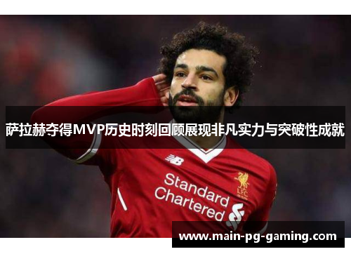 萨拉赫夺得MVP历史时刻回顾展现非凡实力与突破性成就
