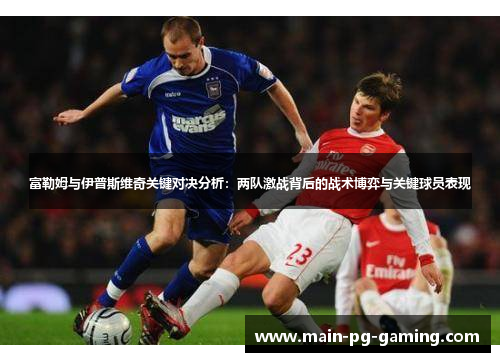 富勒姆与伊普斯维奇关键对决分析:两队激战背后的战术博弈与关键球员表现 富勒姆与伊普斯维奇关键对决分析:两队激战背后的战术博弈与关键球员表现