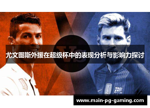 尤文图斯外援在超级杯中的表现分析与影响力探讨 尤文图斯外援在超级杯中的表现分析与影响力探讨