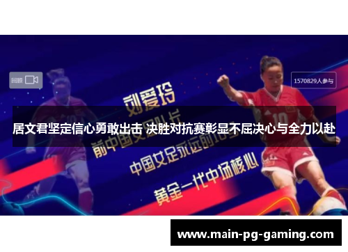 居文君坚定信心勇敢出击 决胜对抗赛彰显不屈决心与全力以赴 居文君坚定信心勇敢出击 决胜对抗赛彰显不屈决心与全力以赴