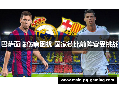 巴萨面临伤病困扰 国家德比前阵容受挑战 巴萨面临伤病困扰 国家德比前阵容受挑战