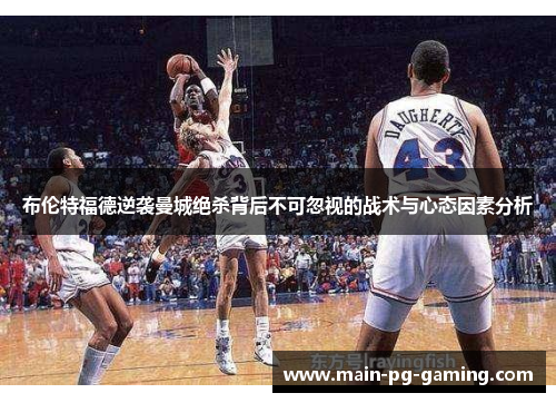 布伦特福德逆袭曼城绝杀背后不可忽视的战术与心态因素分析 布伦特福德逆袭曼城绝杀背后不可忽视的战术与心态因素分析