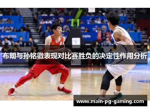 布朗与孙铭徽表现对比赛胜负的决定性作用分析